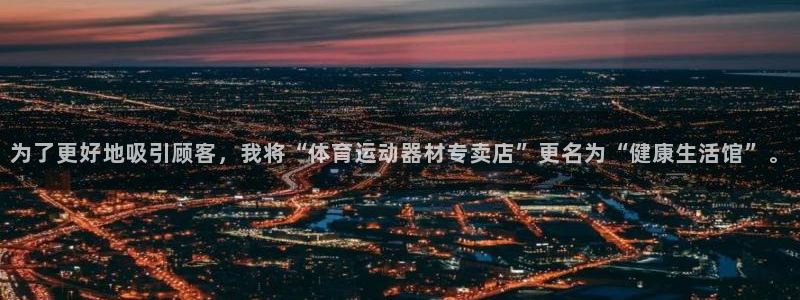 米兰体育：为了更好地吸引顾客，我将“体育运动器材专卖店”更名为“健康生活馆”。