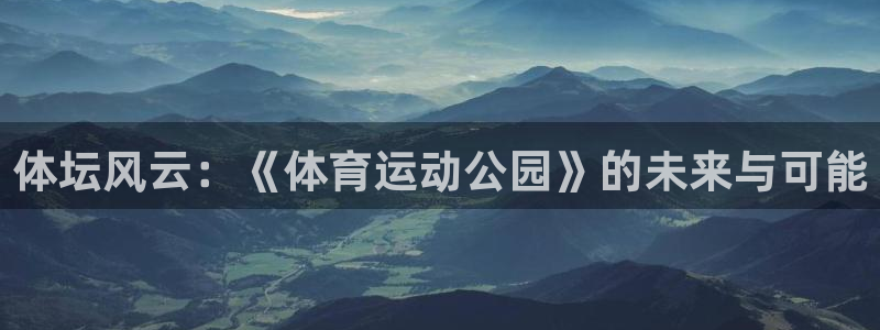 米兰体育：体坛风云：《体育运动公园》的未来与可能