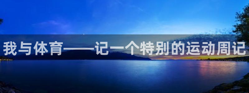 米兰体育怎么样：我与体育——记一个特别的运动周记