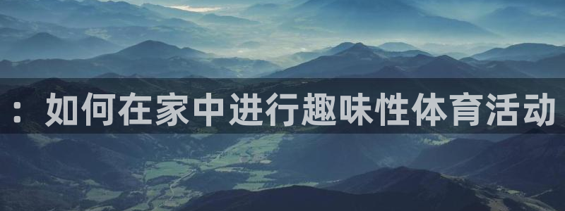 米兰体育官网入口：：如何在家中进行趣味性体育活动