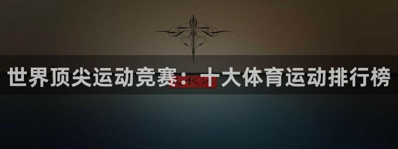 米兰体育下载：世界顶尖运动竞赛：十大体育运动排行榜