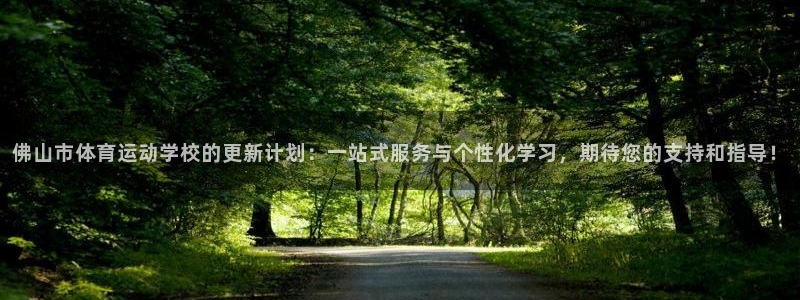 米兰体育报官网：佛山市体育运动学校的更新计划：一站式服务与个性化学习，期待您的支持和指导！