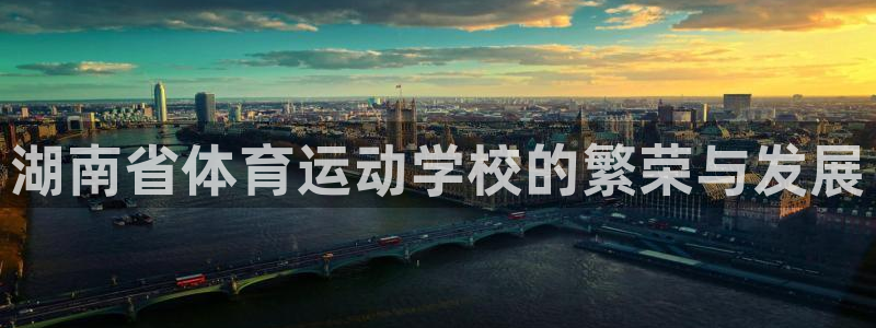 米兰体育网址：湖南省体育运动学校的繁荣与发展