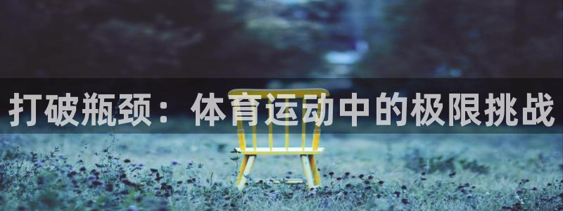 米兰体育下载官网最新版：打破瓶颈：体育运动中的极限挑战