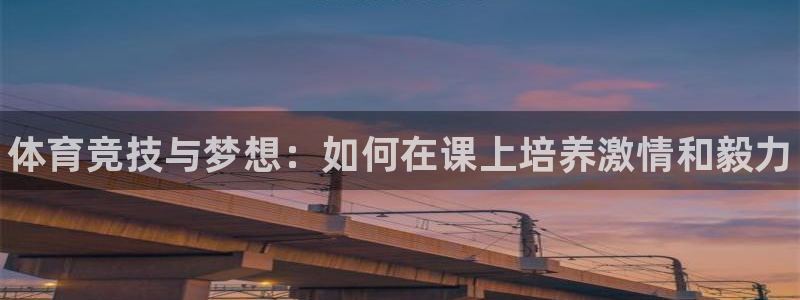 米兰体育官网：体育竞技与梦想：如何在课上培养激情和毅力