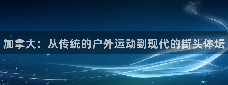 米兰体育网站：加拿大：从传统的户外运动到现代的街头体坛