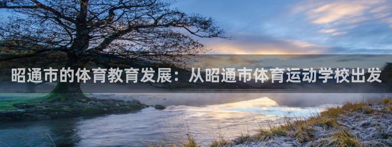 米兰体育.：昭通市的体育教育发展：从昭通市体育运动学校出发
