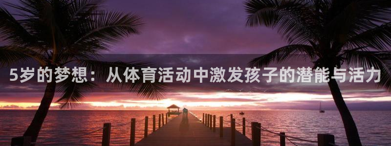 米兰体育：5岁的梦想：从体育活动中激发孩子的潜能与活力