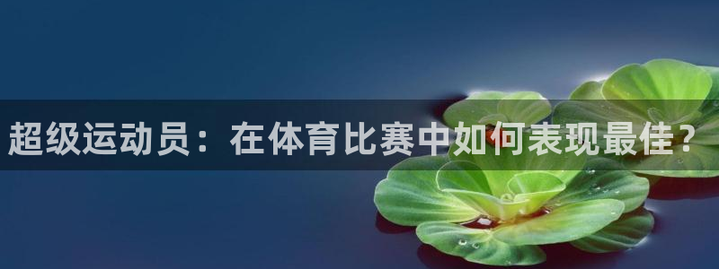 米兰体育下载：超级运动员：在体育比赛中如何表现最佳？