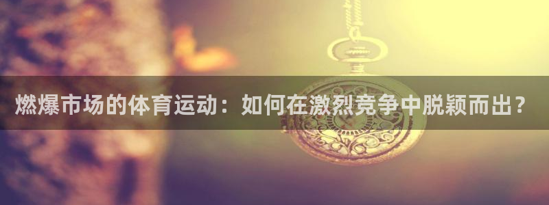 米兰体育网站：燃爆市场的体育运动：如何在激烈竞争中脱颖而出？