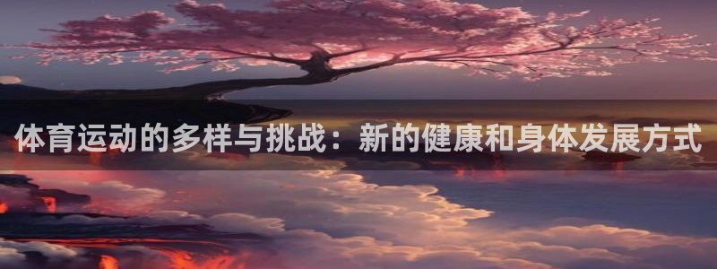 米兰体育靠谱吗：体育运动的多样与挑战：新的健康和身体发展方式