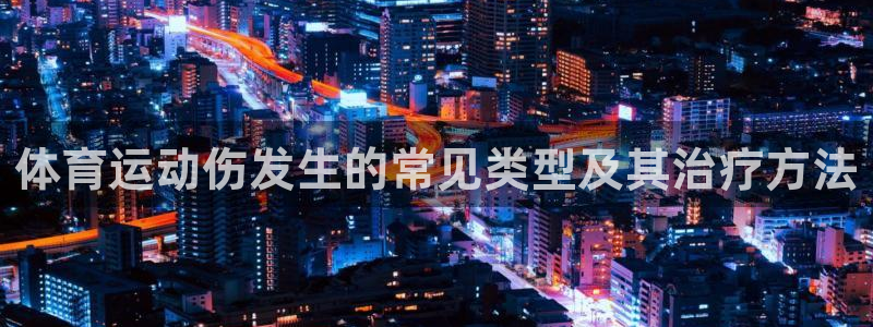 米兰体育入口：体育运动伤发生的常见类型及其治疗方法