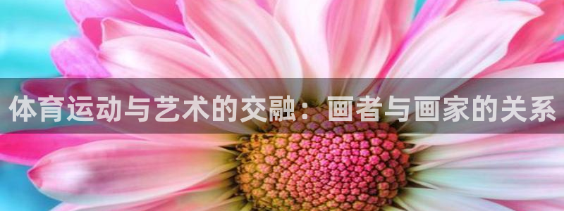米兰体育网站：体育运动与艺术的交融：画者与画家的关系